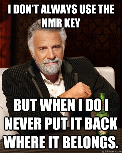 I don't always use the NMR key but when I do I never put it back where it belongs.  The Most Interesting Man In The World