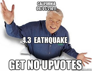 California 
09/01/21011 get no upvotes 4.3  eathquake  Obvious John Madden