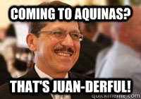 Coming to Aquinas? That's Juan-derful! - Coming to Aquinas? That's Juan-derful!  Juan Liners