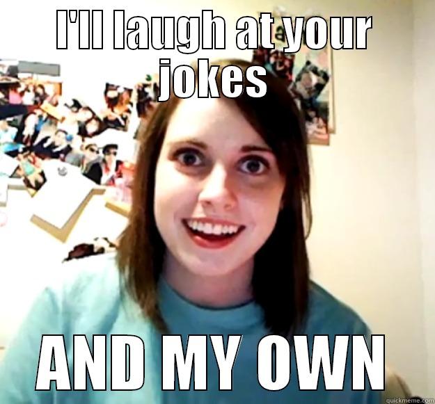 I'LL LAUGH AT YOUR JOKES AND MY OWN Overly Attached Girlfriend