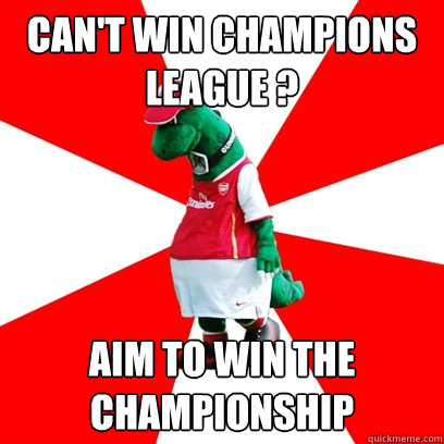 Can't win champions league ? aim to win the championship  GUNNERSAURUS