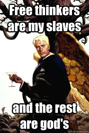 Free thinkers are my slaves and the rest are god's  Good Guy Lucifer