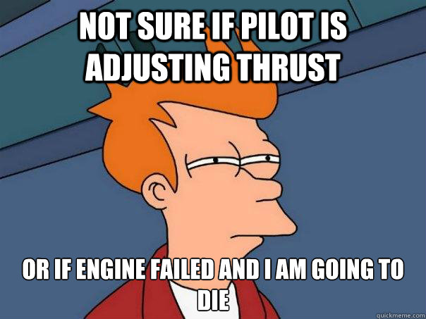 Not sure if pilot is adjusting thrust Or if engine failed and i am going to die  Futurama Fry