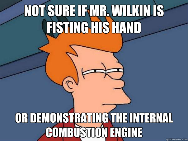 Not sure if Mr. Wilkin is fisting his hand Or demonstrating the internal combustion engine  Futurama Fry