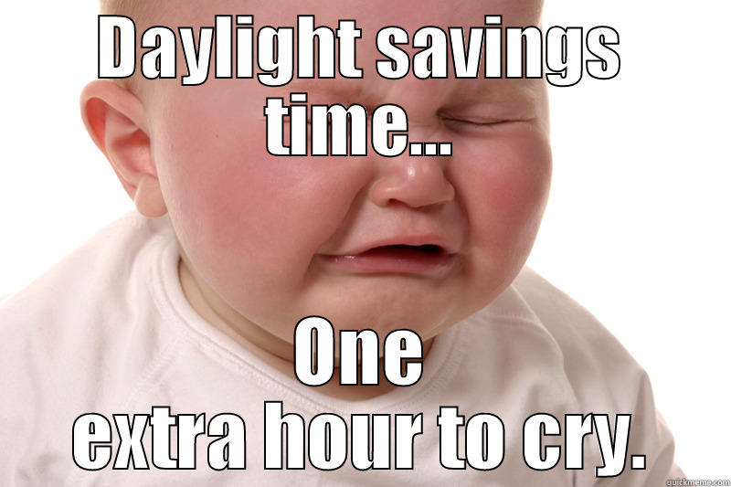 Boo hoo. - DAYLIGHT SAVINGS TIME... ONE EXTRA HOUR TO CRY. Misc