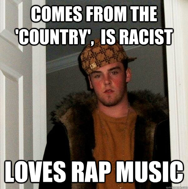 Comes from the 'country',  is racist Loves rap music - Comes from the 'country',  is racist Loves rap music  Scumbag Steve