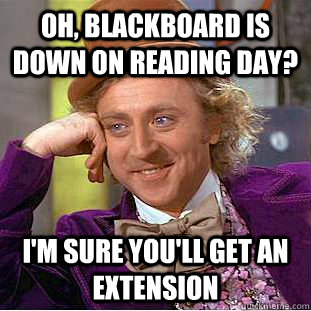 Oh, Blackboard is down on Reading Day? I'm sure you'll get an extension  Condescending Wonka