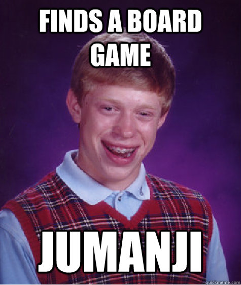 FINds a board game jumanji  Bad Luck Brian