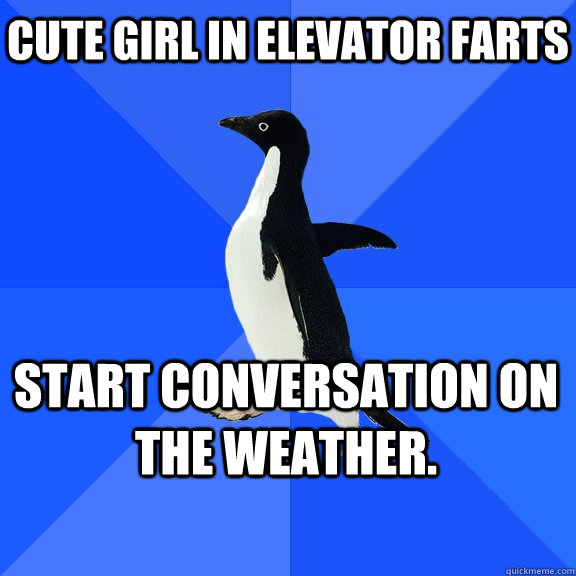 Cute girl in elevator farts start conversation on the weather. - Cute girl in elevator farts start conversation on the weather.  Socially Awkward Penguin