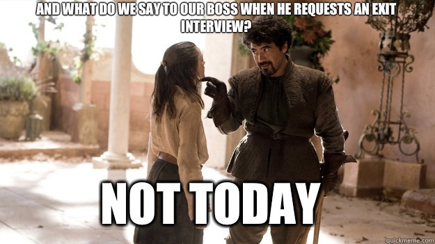 And what do we say to our boss when he requests an exit interview? Not Today - And what do we say to our boss when he requests an exit interview? Not Today  Arya not today