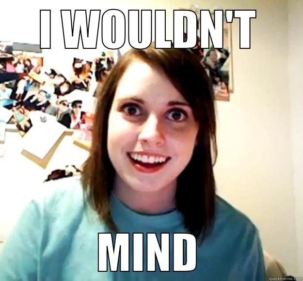 I WOULDN'T MIND Overly Attached Girlfriend