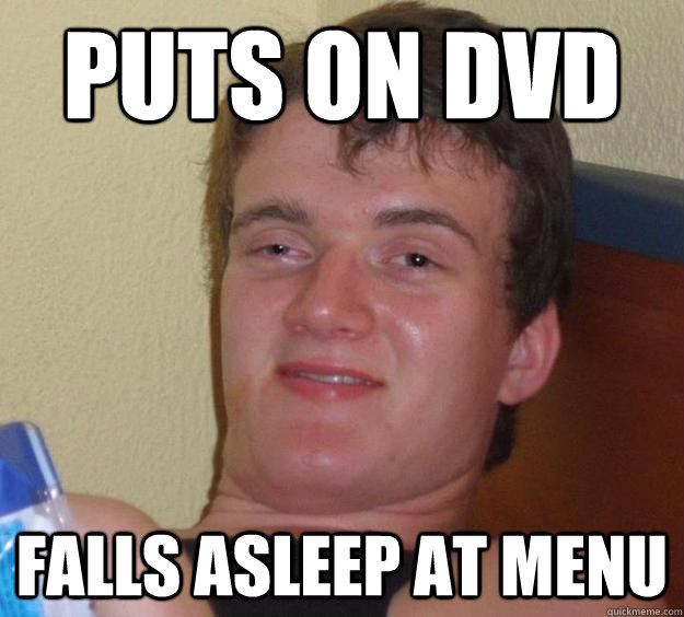 Puts on Dvd Falls asleep at menu  10 Guy