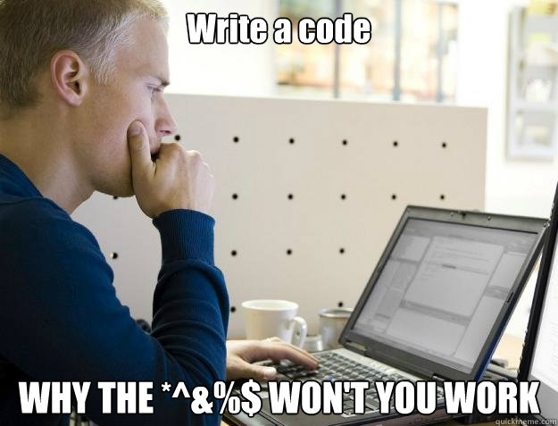 Write a code WHY THE *^&%$ WON'T YOU WORK - Write a code WHY THE *^&%$ WON'T YOU WORK  Programmer