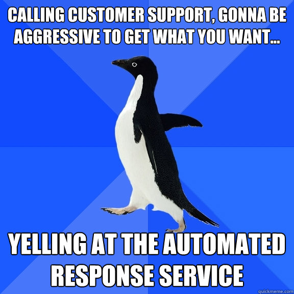 Calling customer support, gonna be aggressive to get what you want... Yelling at the automated response service - Calling customer support, gonna be aggressive to get what you want... Yelling at the automated response service  Socially Awkward Penguin