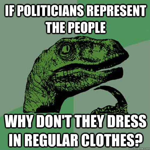 If politicians represent the people Why don't they dress in regular clothes?  Philosoraptor