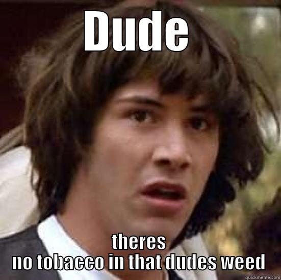 DUDE THERES NO TOBACCO IN THAT DUDES WEED conspiracy keanu