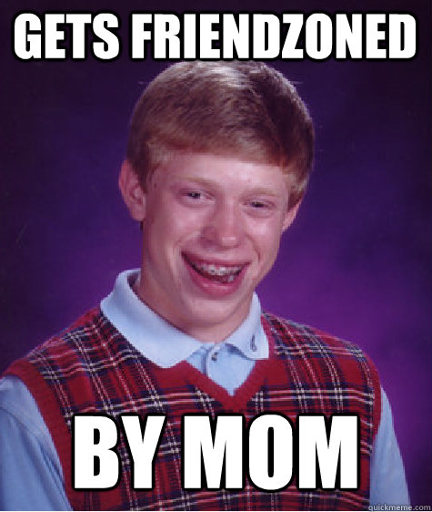 gets friendzoned by mom - gets friendzoned by mom  Bad Luck Brian