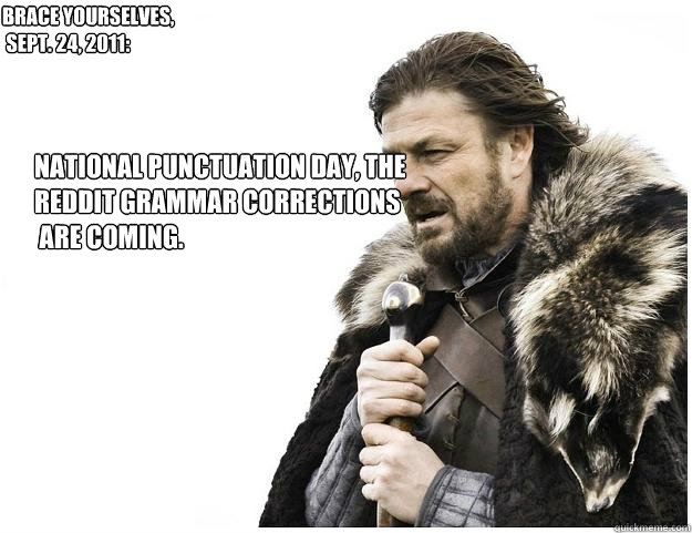 National Punctuation Day, the Reddit grammar corrections
 are coming. Brace yourselves,
 Sept. 24, 2011:  Imminent Ned