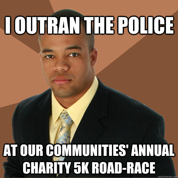 i outran the police at our communities' annual charity 5k road-race    Successful Black Man