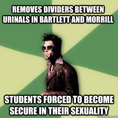 removes dividers between urinals in bartlett and morrill students forced to become secure in their sexuality  Helpful Tyler Durden