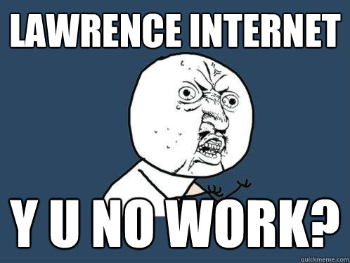 Lawrence Internet y u no work? - Lawrence Internet y u no work?  Y U No