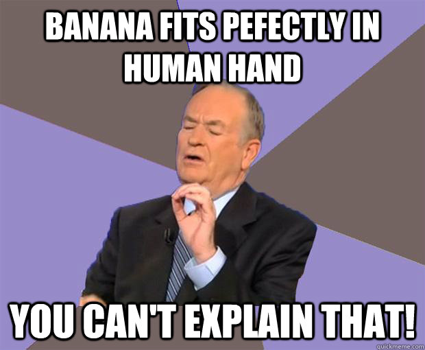 Banana fits pefectly in human hand you can't explain that!  Bill O Reilly