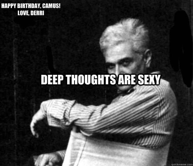 Deep thoughts are sexy Happy Birthday, Camus! 
Love, Derri - Deep thoughts are sexy Happy Birthday, Camus! 
Love, Derri  Derrida
