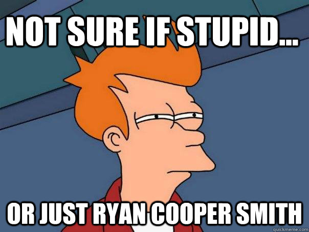 Not sure if stupid... Or just Ryan Cooper Smith  Futurama Fry