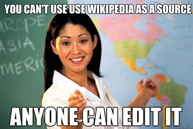 You can't use use wikipedia as a source anyone can edit it - You can't use use wikipedia as a source anyone can edit it  Unhelpful High School Teacher