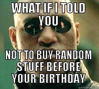Birthday hehe - WHAT IF I TOLD YOU NOT TO BUY RANDOM STUFF BEFORE YOUR BIRTHDAY Matrix Morpheus