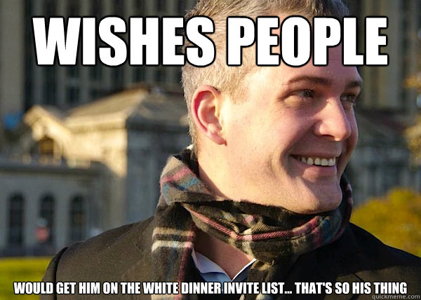 wishes people would get him on the white dinner invite list... that's so his thing  White Entrepreneurial Guy