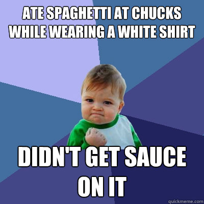 Ate spaghetti at Chucks while wearing a white shirt didn't get sauce on it  Success Kid