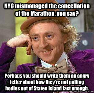 NYC mismanaged the cancellation of the Marathon, you say? Perhaps you should write them an angry letter about how they're not pulling bodies out of Staten Island fast enough.  