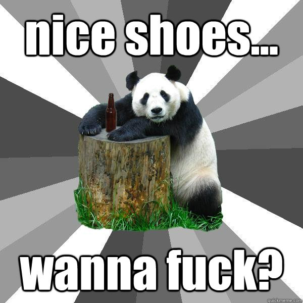 nice shoes... wanna fuck?  Pickup-Line Panda