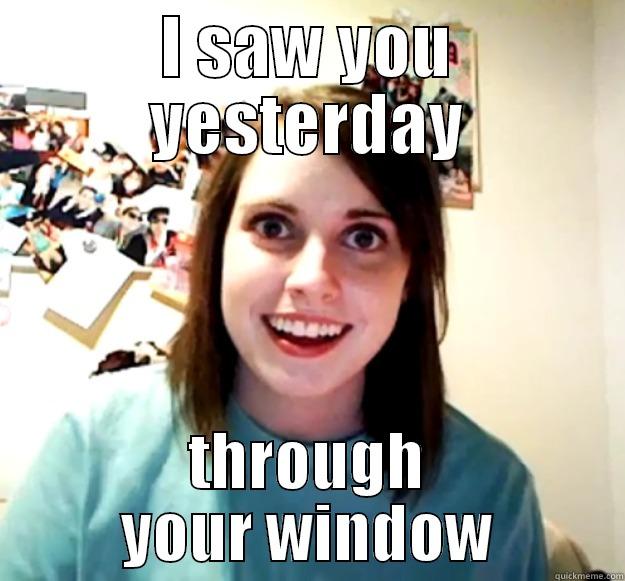 I SAW YOU YESTERDAY THROUGH YOUR WINDOW Overly Attached Girlfriend