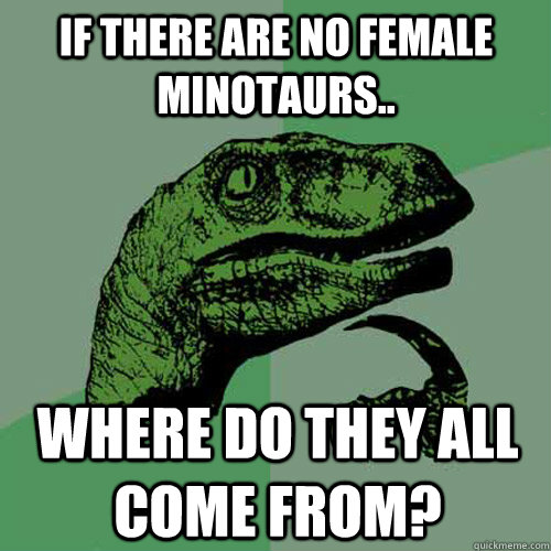 If there are no female minotaurs.. Where do they all come from? - If there are no female minotaurs.. Where do they all come from?  Philosoraptor