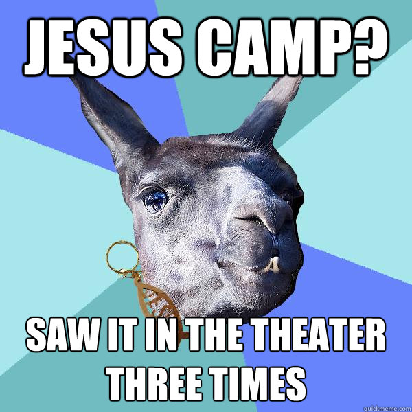 Jesus Camp? Saw it in the theater three times  Christian Mama Llama