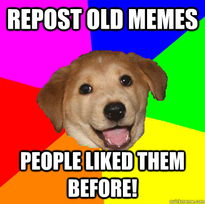 repost old memes people liked them before!  Advice Dog