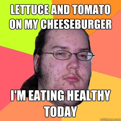 Lettuce and tomato on my cheeseburger I'm eating healthy today - Lettuce and tomato on my cheeseburger I'm eating healthy today  Butthurt Dweller