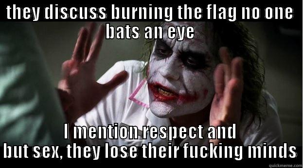 THEY DISCUSS BURNING THE FLAG NO ONE BATS AN EYE I MENTION RESPECT AND BUT SEX, THEY LOSE THEIR FUCKING MINDS Joker Mind Loss