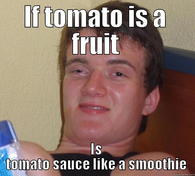 Dude... what!! - IF TOMATO IS A FRUIT IS TOMATO SAUCE LIKE A SMOOTHIE 10 Guy