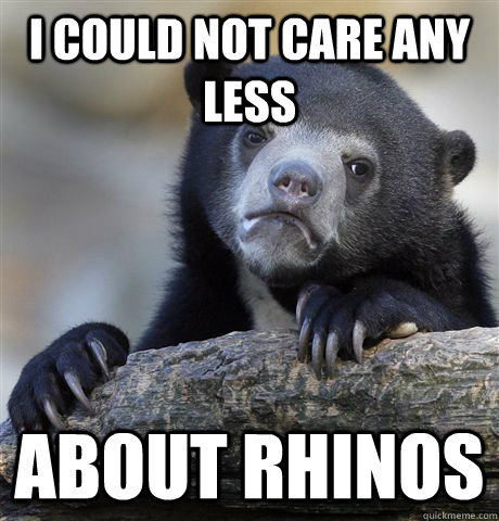 I could not care any less about rhinos  - I could not care any less about rhinos   Confession Bear