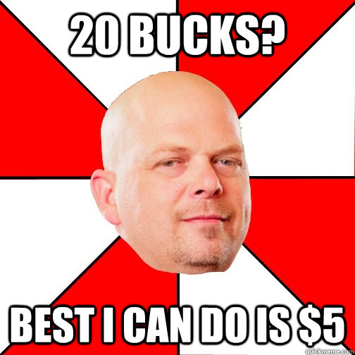 20 bucks? Best I can do is $5 - 20 bucks? Best I can do is $5  Pawn Star