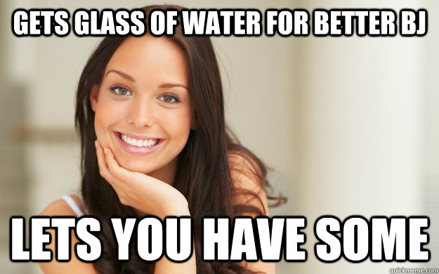 gets glass of water for better bj lets you have some  Good Girl Gina