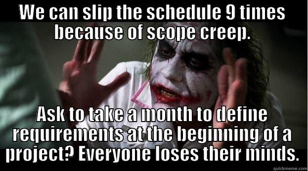 WE CAN SLIP THE SCHEDULE 9 TIMES BECAUSE OF SCOPE CREEP. ASK TO TAKE A MONTH TO DEFINE REQUIREMENTS AT THE BEGINNING OF A PROJECT? EVERYONE LOSES THEIR MINDS. Joker Mind Loss