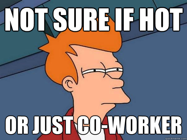 Not sure if hot or just co-worker  Futurama Fry