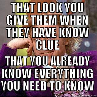 THAT LOOK YOU GIVE THEM WHEN THEY HAVE KNOW CLUE THAT YOU ALREADY KNOW EVERYTHING YOU NEED TO KNOW Condescending Wonka