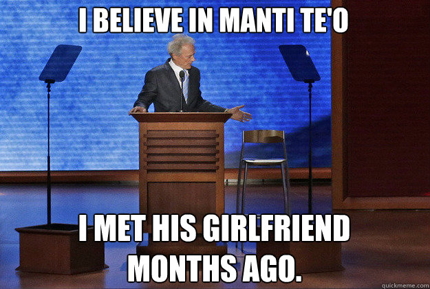 I believe in Manti Te'o I met his girlfriend 
months ago. - I believe in Manti Te'o I met his girlfriend 
months ago.  Clint believes in Teo