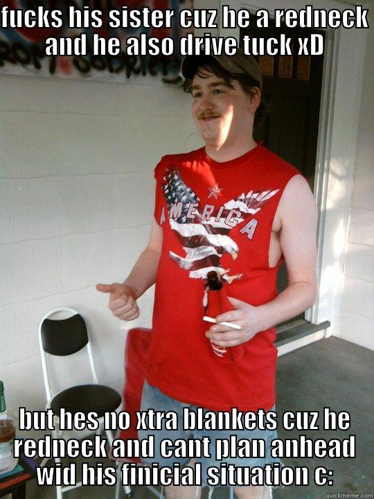 wow hes a interdatsing - FUCKS HIS SISTER CUZ HE A REDNECK AND HE ALSO DRIVE TUCK XD BUT HES NO XTRA BLANKETS CUZ HE REDNECK AND CANT PLAN ANHEAD WID HIS FINICIAL SITUATION C: Redneck Randal