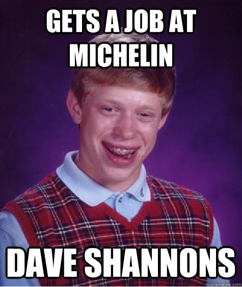 GETS A JOB AT MICHELIN DAVE SHANNONS  Bad Luck Brian